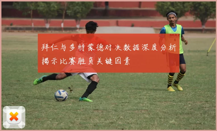 拜仁与多特蒙德对决数据深度分析揭示比赛胜负关键因素