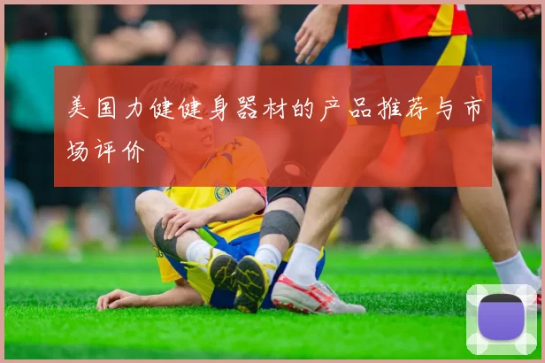 美国力健健身器材的产品推荐与市场评价