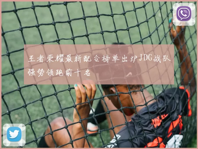 王者荣耀最新配合榜单出炉JDG战队强势领跑前十名
