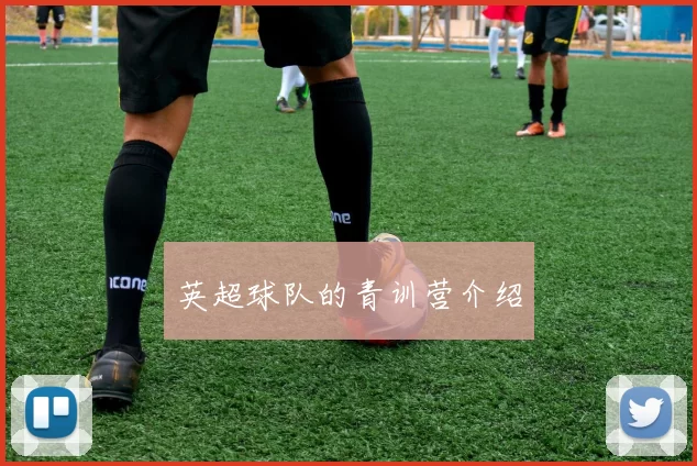 英超球队的青训营介绍