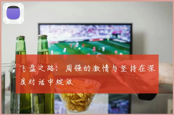 飞盘之路：周强的激情与坚持在深度对话中绽放