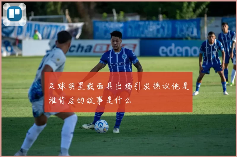 足球明星戴面具出场引发热议他是谁背后的故事是什么