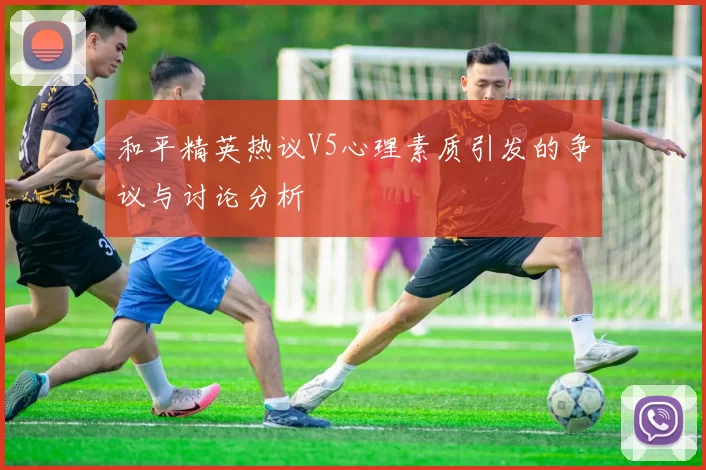 和平精英热议V5心理素质引发的争议与讨论分析