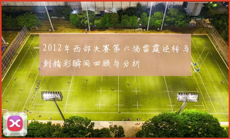 2012年西部决赛第六场雷霆逆转马刺精彩瞬间回顾与分析
