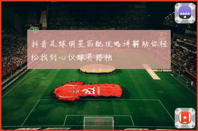 抖音足球明星匹配攻略详解助你轻松找到心仪球员搭档