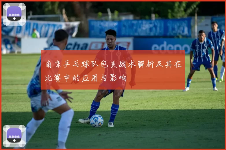 南京乒乓球队包夹战术解析及其在比赛中的应用与影响