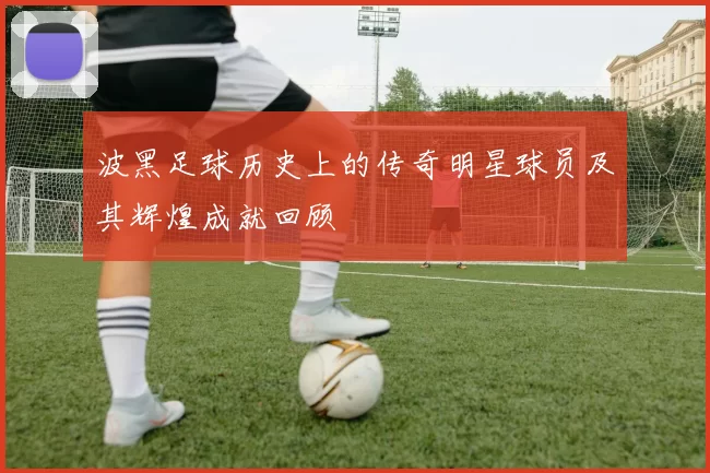 波黑足球历史上的传奇明星球员及其辉煌成就回顾