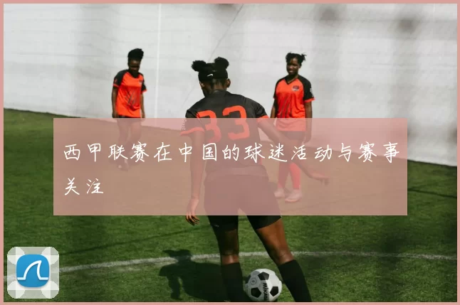 西甲联赛在中国的球迷活动与赛事关注