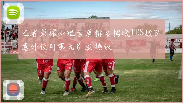 王者荣耀心理素质排名揭晓TES战队意外位列第九引发热议