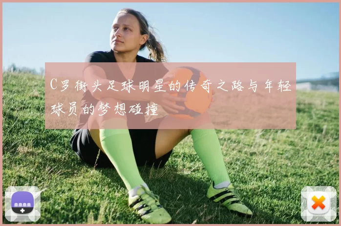 C罗街头足球明星的传奇之路与年轻球员的梦想碰撞