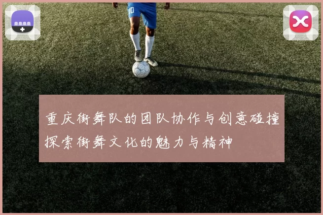 重庆街舞队的团队协作与创意碰撞探索街舞文化的魅力与精神