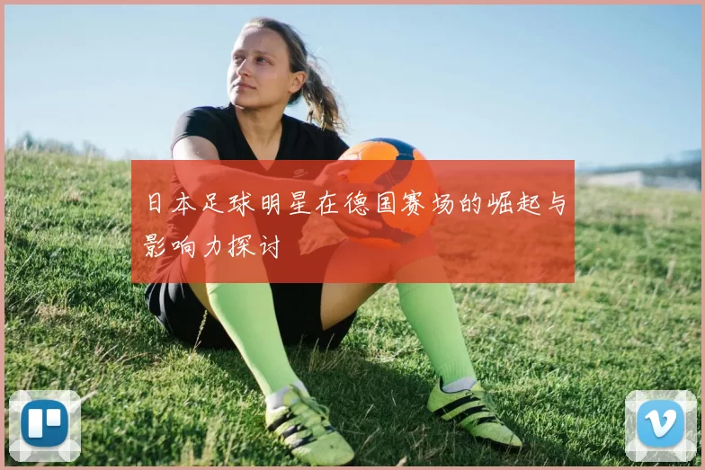 日本足球明星在德国赛场的崛起与影响力探讨