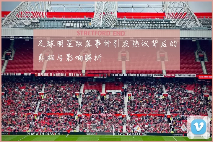 足球明星跌落事件引发热议背后的真相与影响解析