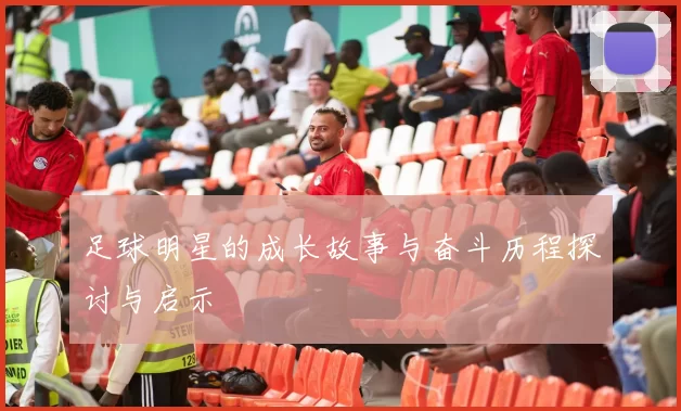 足球明星的成长故事与奋斗历程探讨与启示