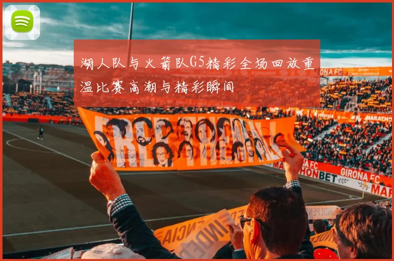 湖人队与火箭队G5精彩全场回放重温比赛高潮与精彩瞬间