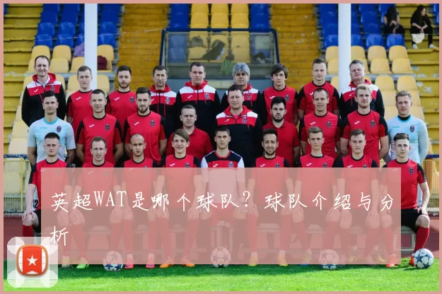 英超WAT是哪个球队？球队介绍与分析