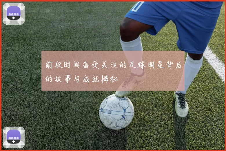 前段时间备受关注的足球明星背后的故事与成就揭秘