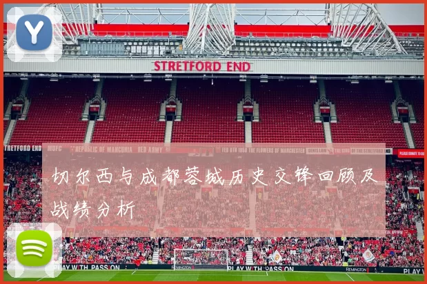切尔西与成都蓉城历史交锋回顾及战绩分析