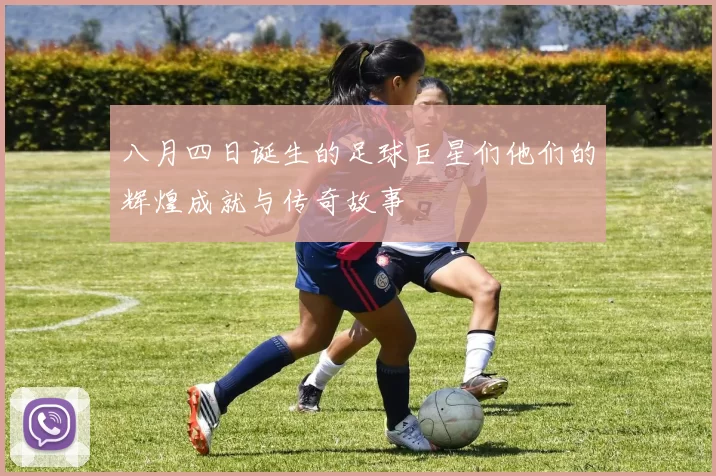 八月四日诞生的足球巨星们他们的辉煌成就与传奇故事