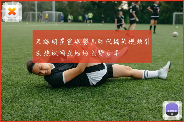 足球明星重返婴儿时代搞笑视频引发热议网友纷纷点赞分享