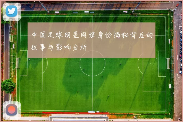 中国足球明星间谍身份揭秘背后的故事与影响分析