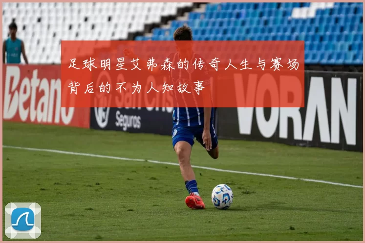 足球明星艾弗森的传奇人生与赛场背后的不为人知故事
