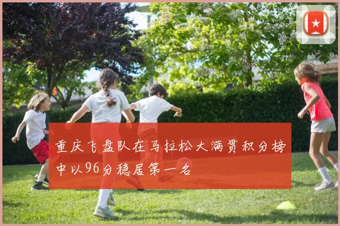 重庆飞盘队在马拉松大满贯积分榜中以96分稳居第一名