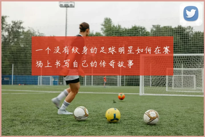 一个没有纹身的足球明星如何在赛场上书写自己的传奇故事