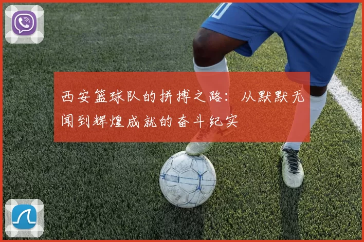 西安篮球队的拼搏之路：从默默无闻到辉煌成就的奋斗纪实