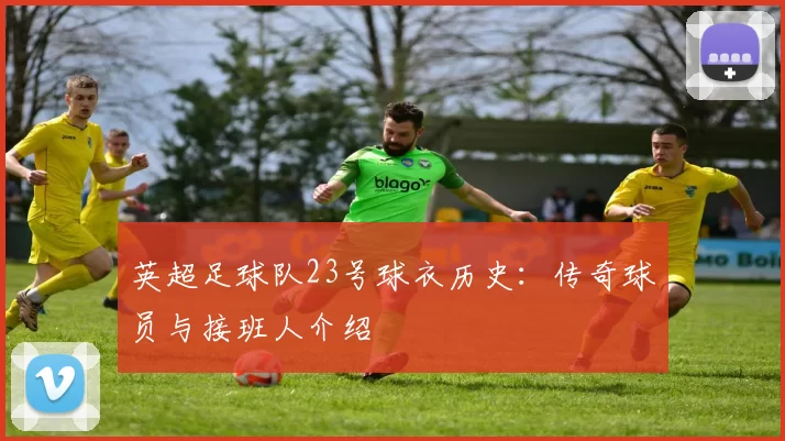 英超足球队23号球衣历史：传奇球员与接班人介绍