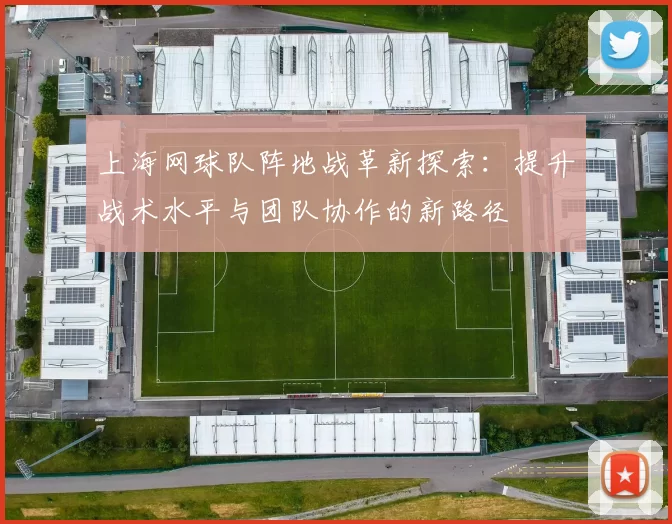 上海网球队阵地战革新探索：提升战术水平与团队协作的新路径