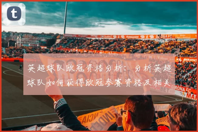 英超球队欧冠资格分析：分析英超球队如何获得欧冠参赛资格及相关情况