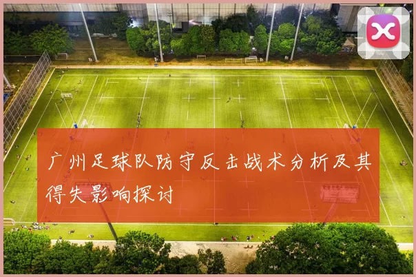 广州足球队防守反击战术分析及其得失影响探讨