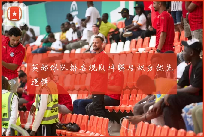 英超球队排名规则详解与积分优先逻辑