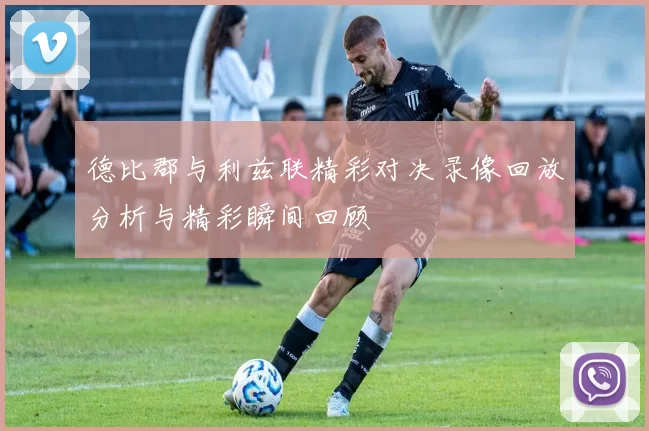 德比郡与利兹联精彩对决录像回放分析与精彩瞬间回顾