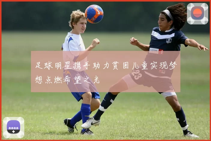 足球明星携手助力贫困儿童实现梦想点燃希望之光