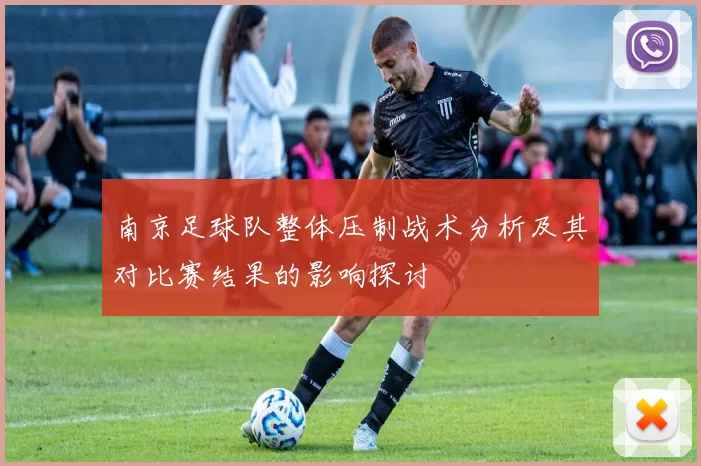 南京足球队整体压制战术分析及其对比赛结果的影响探讨