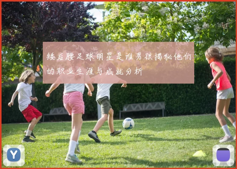 矮后腰足球明星是谁男孩揭秘他们的职业生涯与成就分析