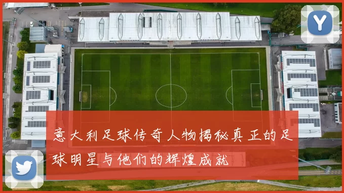 意大利足球传奇人物揭秘真正的足球明星与他们的辉煌成就