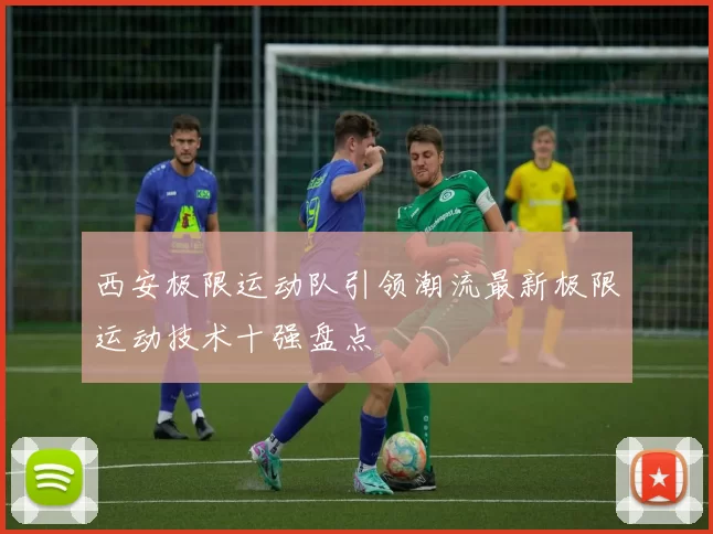 西安极限运动队引领潮流最新极限运动技术十强盘点